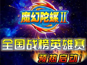 朋友！荣耀！大奖！尽在魔幻陀螺全国战榜英雄